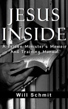 Jesus Inside, A Prison Minister's Memoir and Training Manual