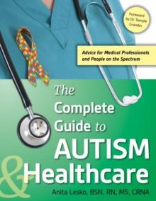 The Complete Guide to Autism & Healthcare : Advice for Medical Professionals and People on the Spectrum