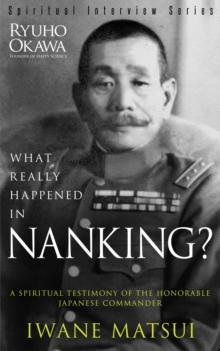 What Really Happened in Nanking? : A Spiritual Testimony of the Honorable Japanese Commander Iwane Matsui