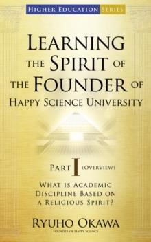 Learning the Spirit of the Founder of Happy Science University Part I (Overview) : What is Academic Discipline Based on a Religious Spirit?