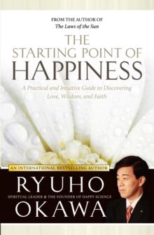 The Starting Point of Happiness : A Practical and Intuitive Guide to Discovering Love, Wisdom, and Faith