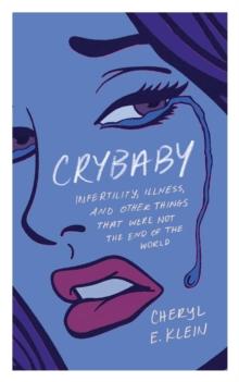 Crybaby : Infertility, Illness, and Other Things That Were Not the End of the World