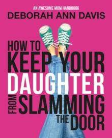 How To Keep Your Daughter From Slamming the Door : An Awesome Mom Handbook