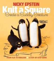 Knit a Square, Create a Cuddly Creature : From Flat to Fabulous - A Step-by-Step Guide