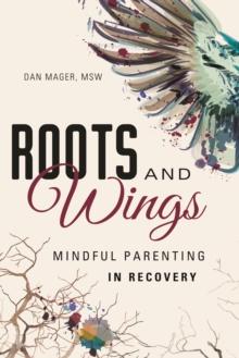 Roots and Wings : A Guide to Mindful Parenting in Recovery