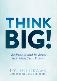 Think Big! : Be Positive and Be Brave to Achieve Your Dreams