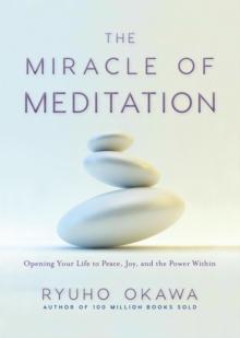 The Miracle of Meditation : Opening Your Life to Peace, Joy, and the Power Within