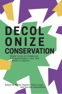 Decolonizing Conservation : Global Voices for Indigenous Self-Determination,  Land, and a World in Common