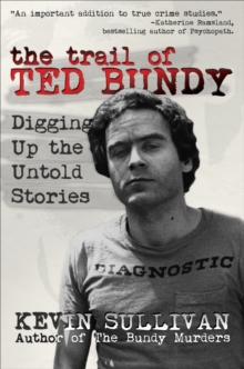 The Trail of Ted Bundy : Digging Up the Untold Stories