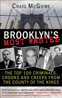 Brooklyn's Most Wanted : The Top 100 Criminals, Crooks and Creeps from the County of the Kings