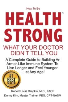 How to be Health Strong : What Your Doctor Didn't Tell You-A Complete Guide to Building an Armor-Like Immune System to Live Longer and Feel Younger ... at Any Age!