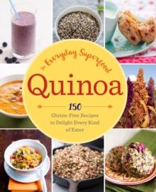 Quinoa: The Everyday Superfood : 150 Gluten-Free Recipes to Delight Every Kind of Eater