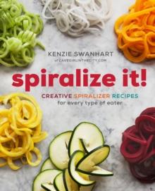 Spiralize It! : Creative Spiralizer Recipes for Every Type of Eater