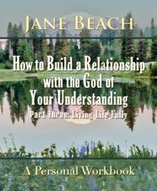 How to Build a Relationship with the God of Your Understanding: Part Three Living Life Fully