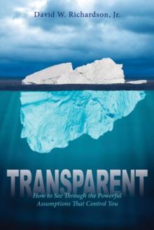 Transparent : How to See Through the Powerful Assumptions That Control You