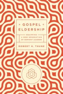 Gospel Eldership : Equipping a New Generation of Servant Leaders