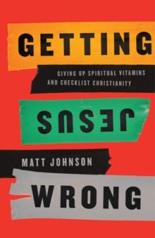 Getting Jesus Wrong : Giving Up Spiritual Vitamins and Checklist Christianity