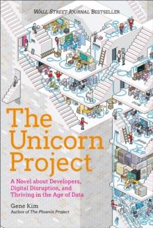 The Unicorn Project : A Novel about Developers, Digital Disruption, and Thriving in the Age of Data