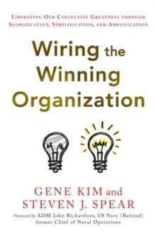 Wiring the Winning Organization : Liberating Our Collective Greatness through Slowification, Simplification, and Amplification