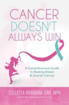 Cancer Doesn't Always Win : A Comprehensive Guide to Beating Breast & Ovarian Cancer