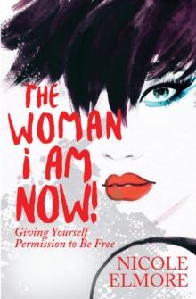 The Woman I Am Now! : Giving Yourself Permission to Be Free