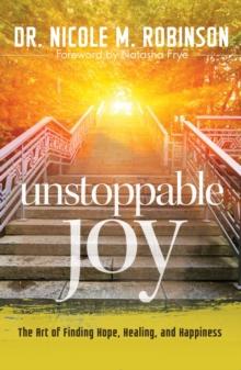 Unstoppable Joy : The Art of Finding Hope, Healing, and Happiness