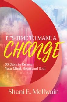 It's Time To Make a Change : 30 Days to Renew Your Heart, Mind, and Soul