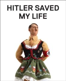 Hitler Saved My Life : WARNING-This book makes jokes about the Third Reich, the Reign of Terror, World War I, Cancer, Millard Fillmore, Chernobyl, and Features a Full-Frontal Nude Photograph of an Una