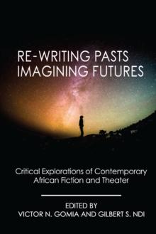 Re-writing Pasts, Imagining Futures : Critical Explorations of Contemporary African Fiction and Theater