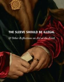 The Sleeve Should Be Illegal : & Other Reflections on Art at the Frick