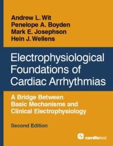 Electrophysiological Foundations of Cardiac Arrhythmias, Second Edition : A Bridge Between Basic Mechanisms and Clinical Electrophysiology