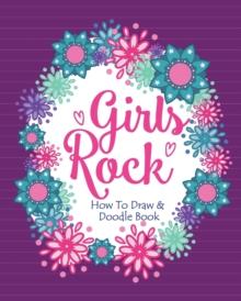 Girls Rock! - How To Draw and Doodle Book : A Fun Activity Book for Girls and Children Ages 6, 7, 8, 9, 10, 11, and 12 Years Old - A Funny Arts and Crafts Gift for Girls Who Rock