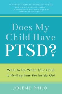 Does My Child Have Ptsd? : What to Do When Your Child Is Hurting from the Inside Out