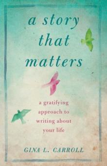 A Story That Matters : A Gratifying Approach to Writing About Your Life