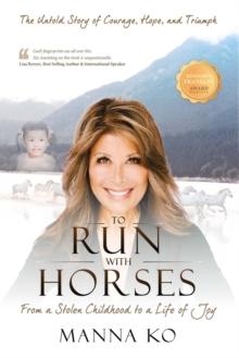 To Run with Horses : From a Stolen Childhood to a Life of Joy - the Untold Story of Courage, Hope, and Triumph