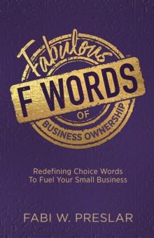 Fabulous F Words of Business Ownership : Redefining Choice Words to Fuel Your Small Business