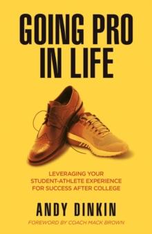 Going Pro in Life : Leveraging Your Student-Athlete Experience for Success After College