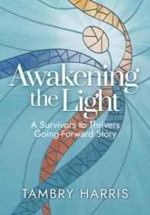 Awakening the Light : A Survivors to Thrivers Going-Forward Story