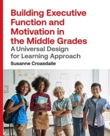 Building Executive Function and Motivation in the Middle Grades : A Universal Design for Learning Approach