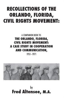 Recollections of the Orlando, Florida, Civil Rights Movement: A Companion Book to: the Orlando, Florida, Civil Rights Movement : a Case Study in Cooperation and Communication, 1951-1971