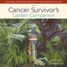 The Cancer Survivor's Garden Companion : Cultivating Hope, Healing and Joy in the Ground Beneath Your Feet