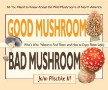 Good Mushroom Bad Mushroom : Who's Who, Where to Find Them, and How to Enjoy Them Safely