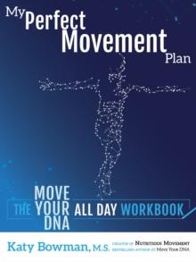 My Perfect Movement Plan : The Move Your DNA All Day Workbook