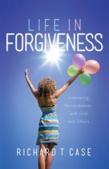 Life in Forgiveness : Embracing Reconciliation with God and Others