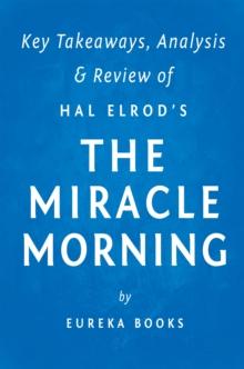 The Miracle Morning: by Hal Elrod | Key Takeaways, Analysis & Review : The Not-So-Obvious Secret Guaranteed to Transform Your Life Before 8am