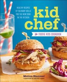 Kid Chef : The Foodie Kids Cookbook: Healthy Recipes and Culinary Skills for the New Cook in the Kitchen