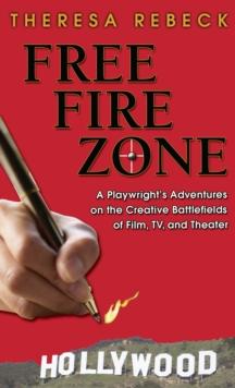 Free Fire Zone : A Playwright's Adventures on the Creative Battlefields of Film, TV, and Theater