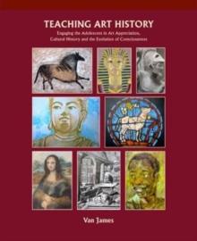 Teaching Art History : Engaging the Adolescent in Art Appreciation, Cultural History and the Evolution of Consciousness