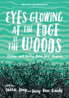 Eyes Glowing at the Edge of the Woods : Fiction and Poetry from West Virginia