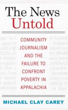 The News Untold : Community Journalism and the Failure to Confront Poverty in Appalachia